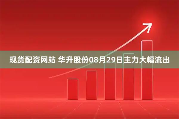 现货配资网站 华升股份08月29日主力大幅流出