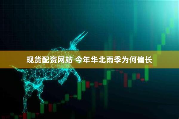 现货配资网站 今年华北雨季为何偏长