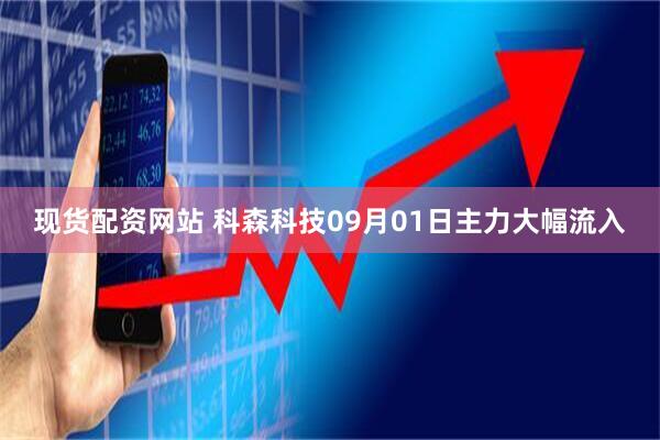 现货配资网站 科森科技09月01日主力大幅流入