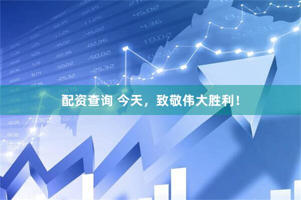 配资查询 今天，致敬伟大胜利！