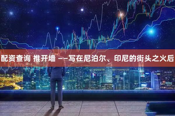 配资查询 推开墙 ——写在尼泊尔、印尼的街头之火后