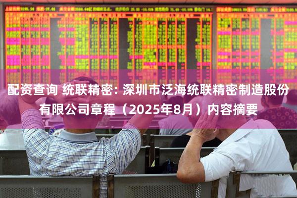 配资查询 统联精密: 深圳市泛海统联精密制造股份有限公司章程（2025年8月）内容摘要