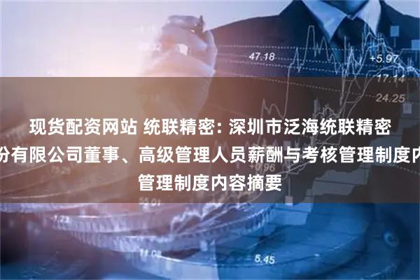 现货配资网站 统联精密: 深圳市泛海统联精密制造股份有限公司董事、高级管理人员薪酬与考核管理制度内容摘要