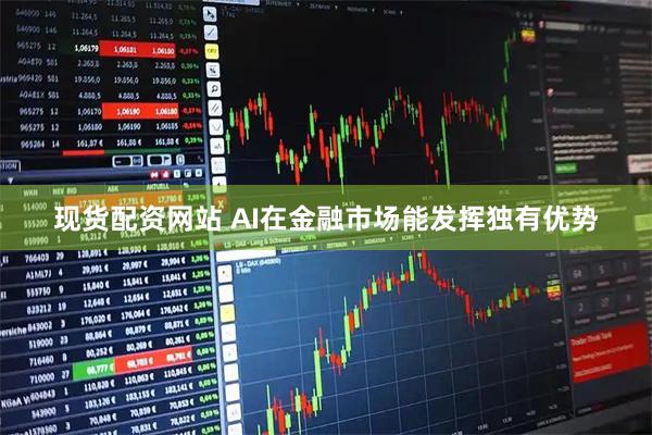 现货配资网站 AI在金融市场能发挥独有优势