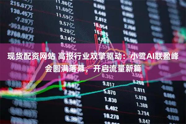 现货配资网站 高报行业双擎驱动：小鹭AI联盈峰会圆满落幕，开启流量新篇