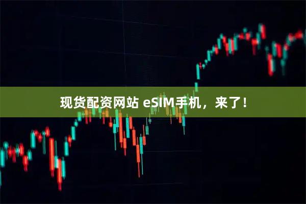 现货配资网站 eSIM手机，来了！