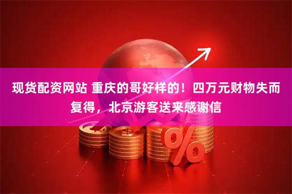 现货配资网站 重庆的哥好样的！四万元财物失而复得，北京游客送来感谢信