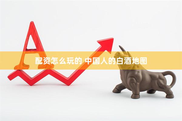 配资怎么玩的 中国人的白酒地图