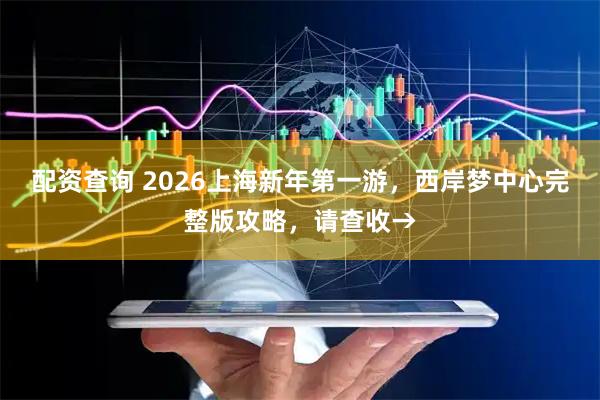 配资查询 2026上海新年第一游，西岸梦中心完整版攻略，请查收→