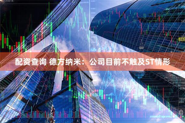 配资查询 德方纳米：公司目前不触及ST情形