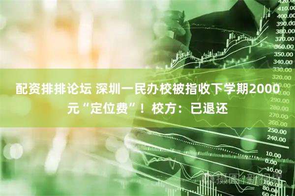 配资排排论坛 深圳一民办校被指收下学期2000元“定位费”！校方：已退还