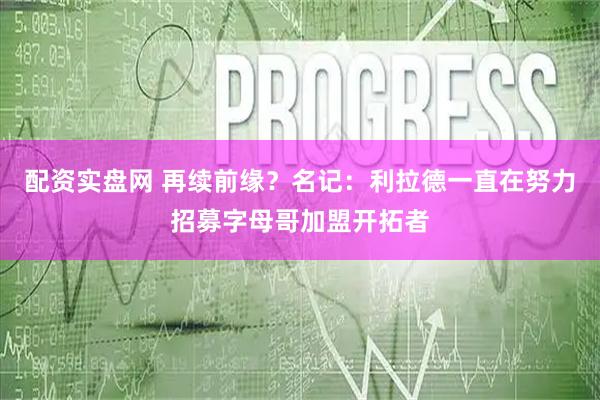 配资实盘网 再续前缘？名记：利拉德一直在努力招募字母哥加盟开拓者