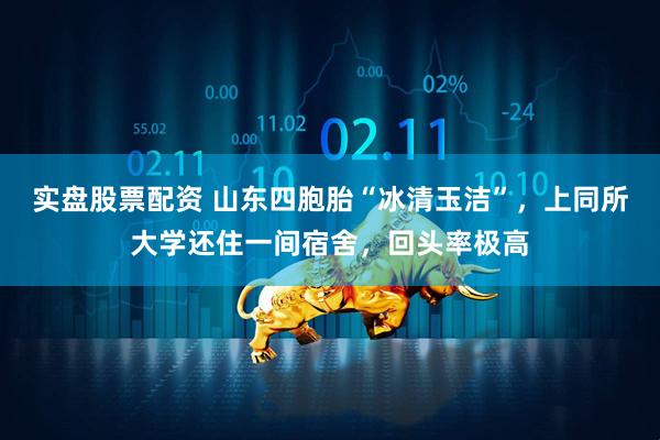 实盘股票配资 山东四胞胎“冰清玉洁”，上同所大学还住一间宿舍，回头率极高