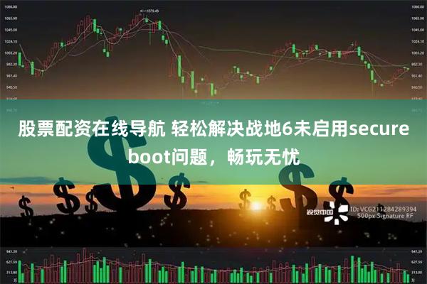 股票配资在线导航 轻松解决战地6未启用secureboot问题，畅玩无忧