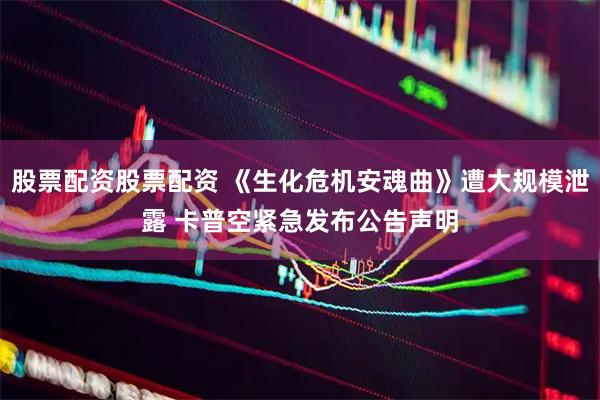 股票配资股票配资 《生化危机安魂曲》遭大规模泄露 卡普空紧急发布公告声明