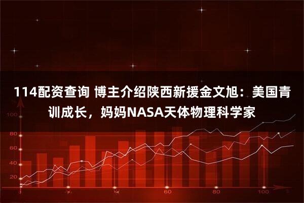 114配资查询 博主介绍陕西新援金文旭：美国青训成长，妈妈NASA天体物理科学家