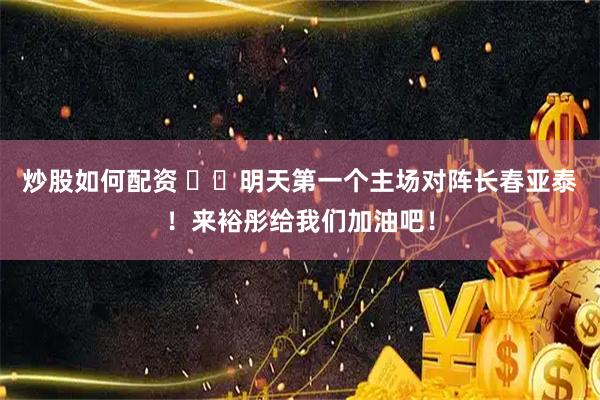 炒股如何配资 ⚽️明天第一个主场对阵长春亚泰！来裕彤给我们加油吧！
