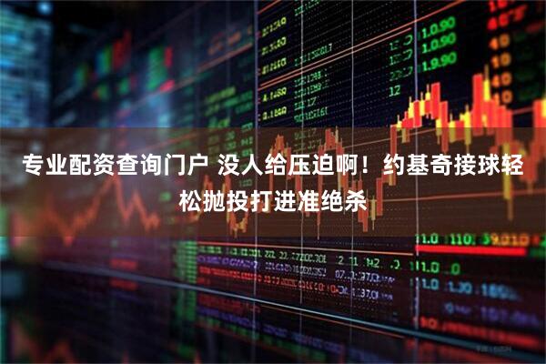 专业配资查询门户 没人给压迫啊！约基奇接球轻松抛投打进准绝杀